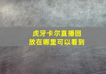 虎牙卡尔直播回放在哪里可以看到