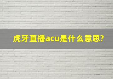 虎牙直播acu是什么意思?