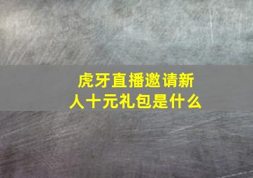 虎牙直播邀请新人十元礼包是什么