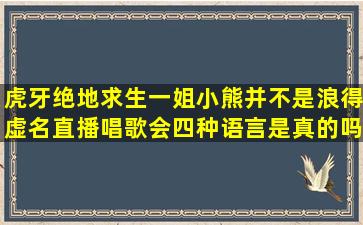 虎牙绝地求生一姐小熊并不是浪得虚名,直播唱歌会四种语言是真的吗?