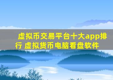 虚拟币交易平台十大app排行 虚拟货币电脑看盘软件 