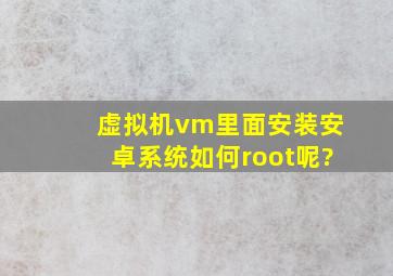 虚拟机vm里面安装安卓系统,如何root呢?