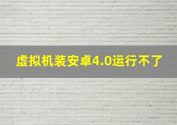 虚拟机装安卓4.0运行不了