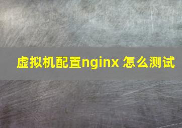 虚拟机配置nginx 怎么测试