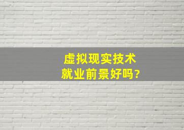 虚拟现实技术就业前景好吗?