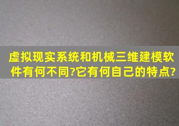 虚拟现实系统和机械三维建模软件有何不同?它有何自己的特点?