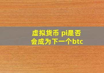 虚拟货币 pi是否会成为下一个btc 