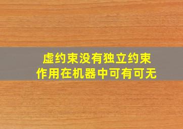 虚约束没有独立约束作用,在机器中可有可无。