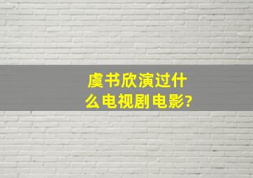 虞书欣演过什么电视剧电影?