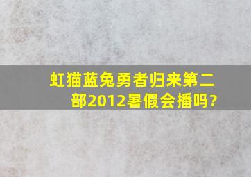 虹猫蓝兔勇者归来第二部2012暑假会播吗?