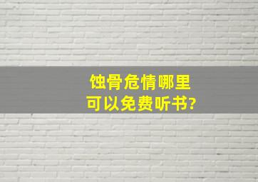 蚀骨危情哪里可以免费听书?