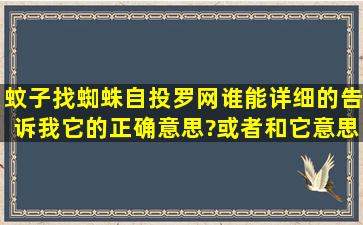 蚊子找蜘蛛自投罗网谁能详细的告诉我它的正确意思?或者和它意思...