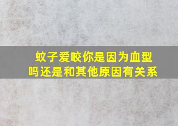 蚊子爱咬你是因为血型吗(还是和其他原因有关系(