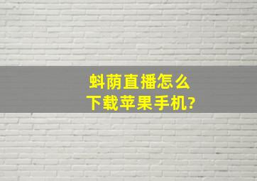 蚪荫直播怎么下载苹果手机?