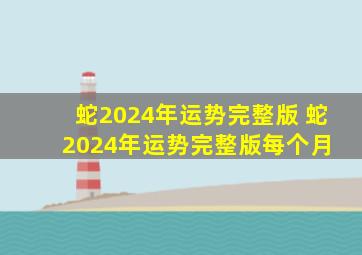 蛇2024年运势完整版 蛇2024年运势完整版每个月 