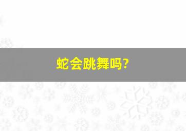 蛇会跳舞吗?