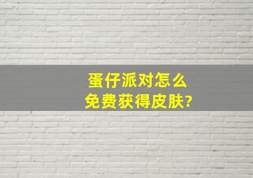 蛋仔派对怎么免费获得皮肤?