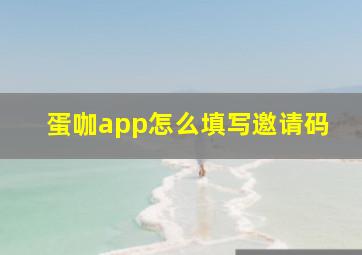 蛋咖app怎么填写邀请码(