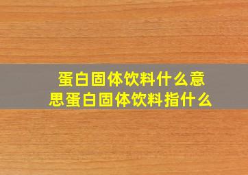 蛋白固体饮料什么意思蛋白固体饮料指什么