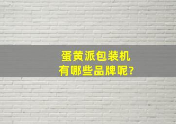 蛋黄派包装机有哪些品牌呢?