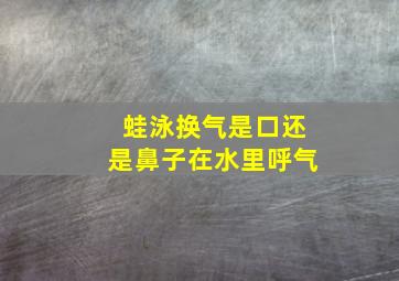 蛙泳换气是口还是鼻子在水里呼气