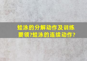 蛙泳的分解动作,及训练要领?蛙泳的连续动作?