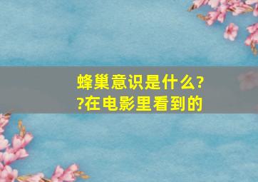 蜂巢意识是什么??在电影里看到的。