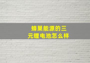 蜂巢能源的三元锂电池怎么样