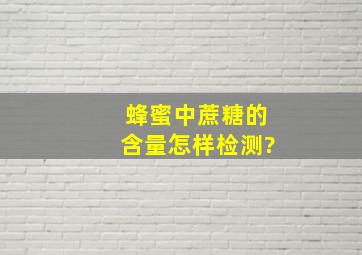 蜂蜜中蔗糖的含量怎样检测?