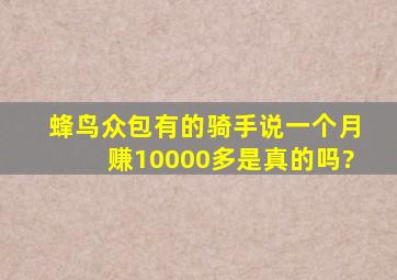 蜂鸟众包有的骑手说一个月赚10000多是真的吗?