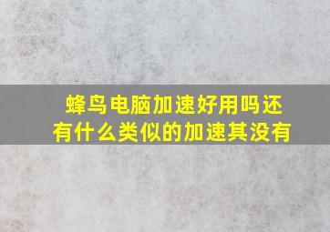 蜂鸟电脑加速好用吗还有什么类似的加速其没有