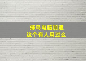 蜂鸟电脑加速这个有人用过么