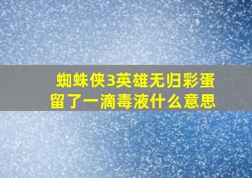 蜘蛛侠3英雄无归彩蛋留了一滴毒液什么意思