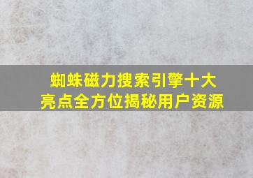 蜘蛛磁力搜索引擎十大亮点全方位揭秘用户资源