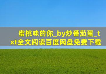 蜜桃味的你_by炒番茄蛋_txt全文阅读,百度网盘免费下载