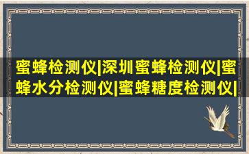 蜜蜂检测仪|深圳蜜蜂检测仪|蜜蜂水分检测仪|蜜蜂糖度检测仪|蜜蜂计|...