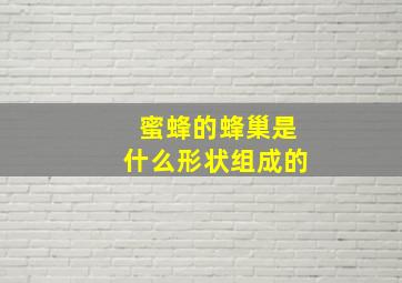 蜜蜂的蜂巢是什么形状组成的