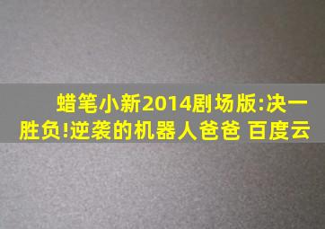 蜡笔小新2014剧场版:决一胜负!逆袭的机器人爸爸 百度云