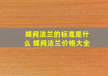 蝶阀法兰的标准是什么 蝶阀法兰价格大全