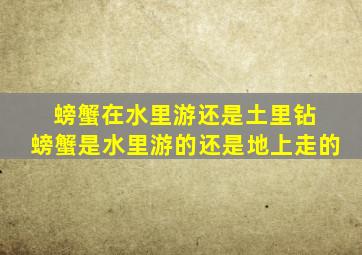 螃蟹在水里游还是土里钻 螃蟹是水里游的还是地上走的