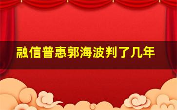 融信普惠郭海波判了几年