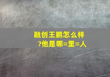 融创王鹏怎么样?他是哪=里=人