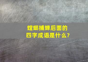 螳螂捕蝉后面的四字成语是什么?