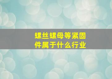 螺丝,螺母等紧固件属于什么行业