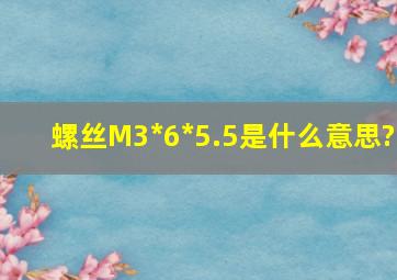 螺丝M3*6*5.5是什么意思?