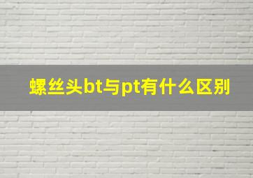 螺丝头bt与pt有什么区别