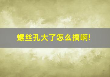 螺丝孔大了,怎么搞啊!