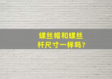 螺丝帽和螺丝杆尺寸一样吗?