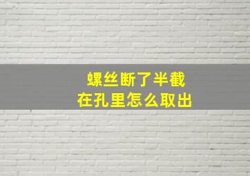 螺丝断了半截在孔里怎么取出