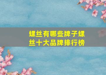 螺丝有哪些牌子螺丝十大品牌排行榜(